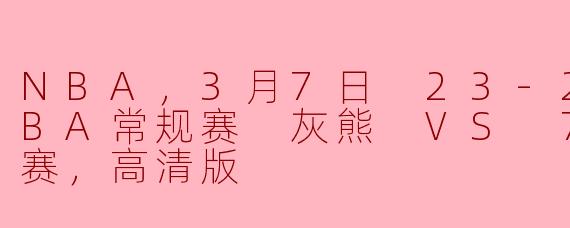 NBA，3月7日 23-24赛季NBA常规赛 灰熊 VS 76人，正赛，高清版